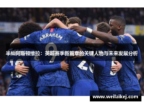 半仙阿斯顿维拉：英超赛季新篇章的关键人物与未来发展分析