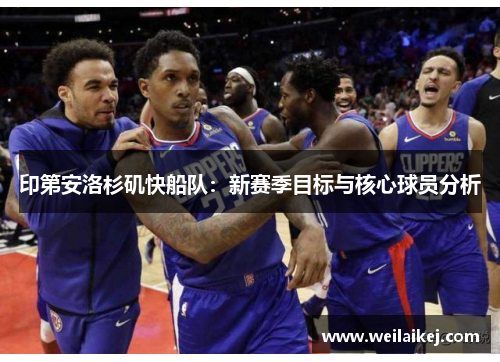 印第安洛杉矶快船队：新赛季目标与核心球员分析