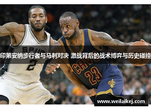 印第安纳步行者与马刺对决 激战背后的战术博弈与历史碰撞