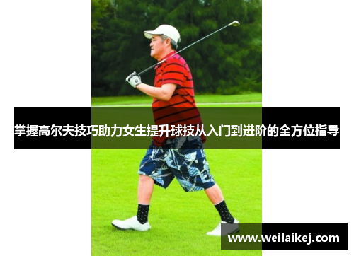 掌握高尔夫技巧助力女生提升球技从入门到进阶的全方位指导