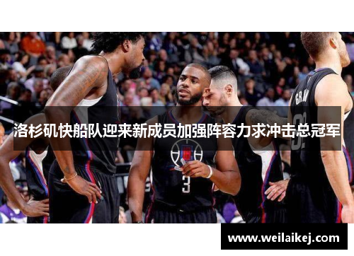 洛杉矶快船队迎来新成员加强阵容力求冲击总冠军