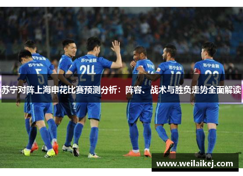 苏宁对阵上海申花比赛预测分析：阵容、战术与胜负走势全面解读