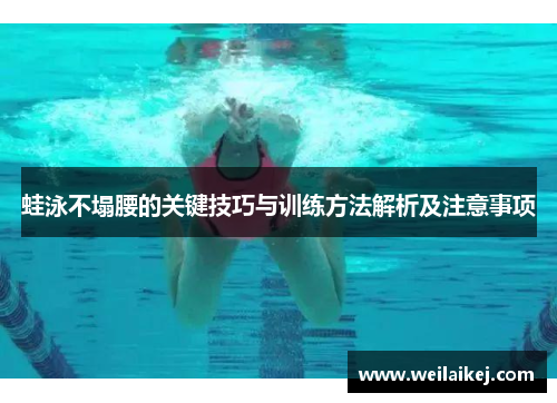蛙泳不塌腰的关键技巧与训练方法解析及注意事项