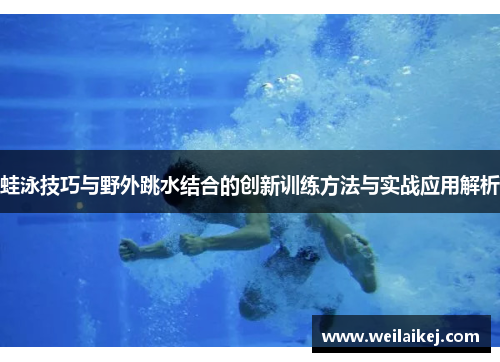 蛙泳技巧与野外跳水结合的创新训练方法与实战应用解析