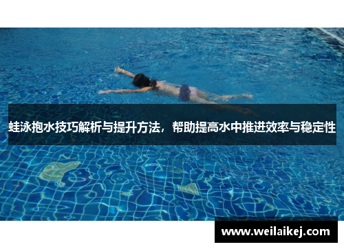 蛙泳抱水技巧解析与提升方法，帮助提高水中推进效率与稳定性