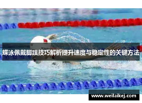 蝶泳佩戴脚蹼技巧解析提升速度与稳定性的关键方法