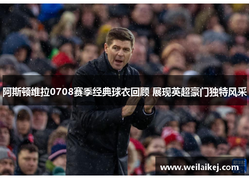 阿斯顿维拉0708赛季经典球衣回顾 展现英超豪门独特风采