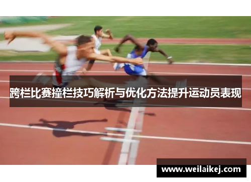 跨栏比赛撞栏技巧解析与优化方法提升运动员表现