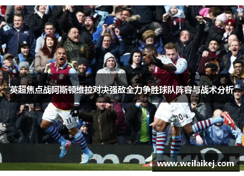 英超焦点战阿斯顿维拉对决强敌全力争胜球队阵容与战术分析