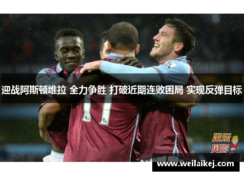 迎战阿斯顿维拉 全力争胜 打破近期连败困局 实现反弹目标